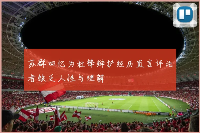 苏群回忆为杜锋辩护经历直言评论者缺乏人性与理解