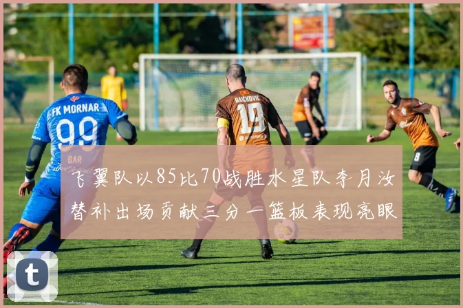 飞翼队以85比70战胜水星队李月汝替补出场贡献三分一篮板表现亮眼