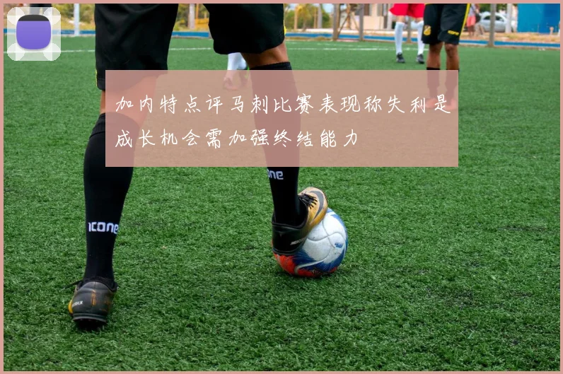 加内特点评马刺比赛表现称失利是成长机会需加强终结能力