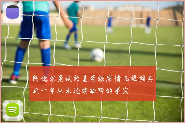 阿德尔曼谈约基奇缺席情况强调其近十年从未连续缺阵的事实