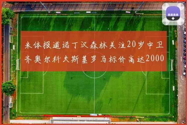 米体报道诺丁汉森林关注20岁中卫齐奥尔科夫斯基罗马标价高达2000万欧元
