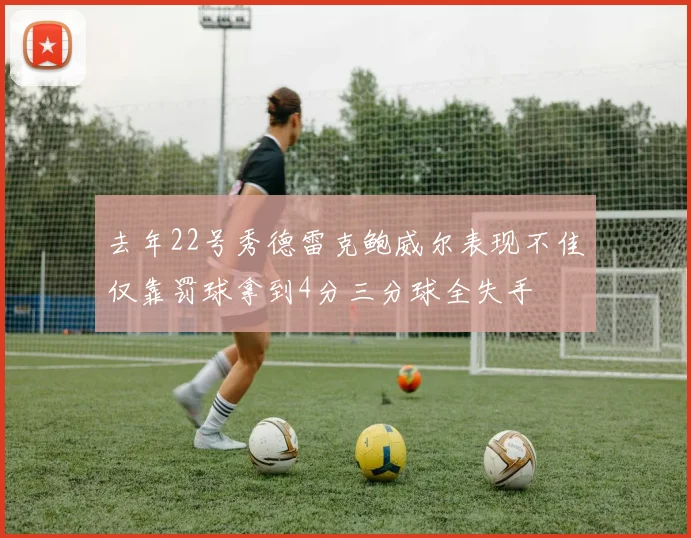 去年22号秀德雷克鲍威尔表现不佳仅靠罚球拿到4分三分球全失手