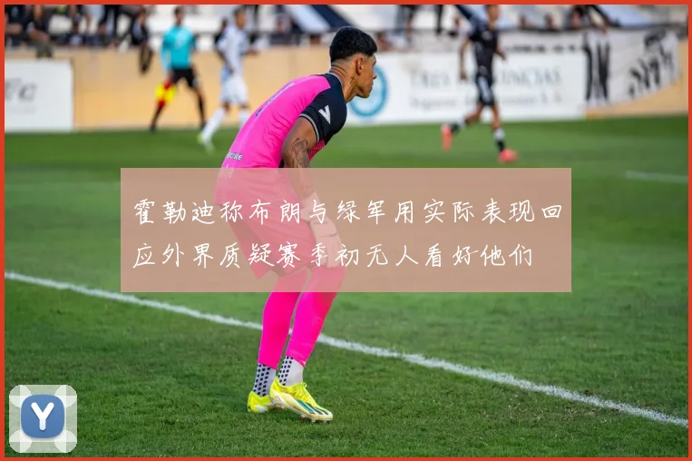 霍勒迪称布朗与绿军用实际表现回应外界质疑赛季初无人看好他们