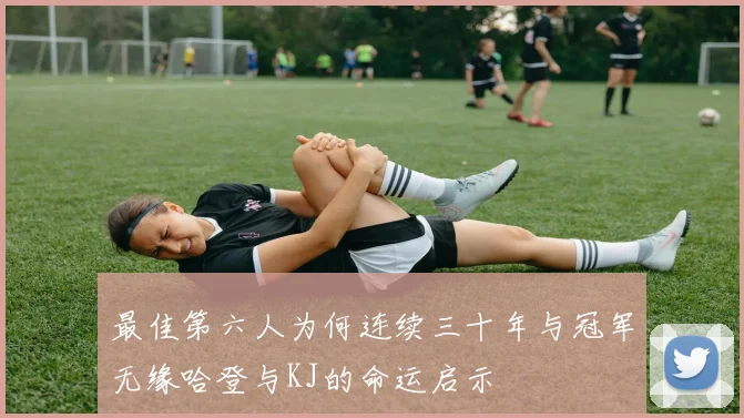 最佳第六人为何连续三十年与冠军无缘哈登与KJ的命运启示