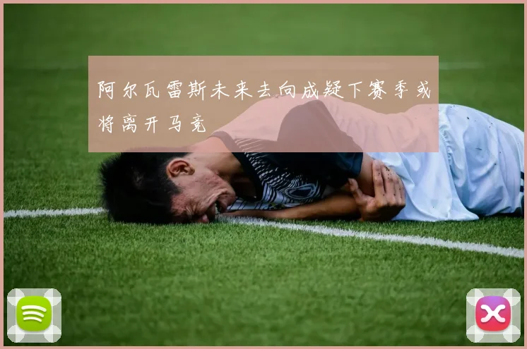阿尔瓦雷斯未来去向成疑下赛季或将离开马竞