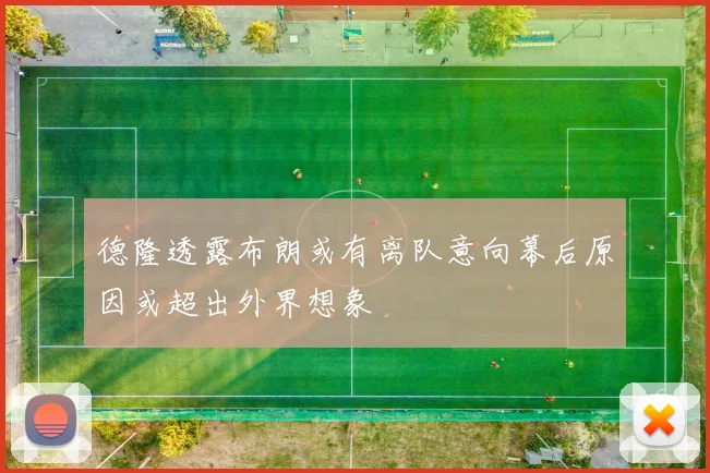 德隆透露布朗或有离队意向幕后原因或超出外界想象