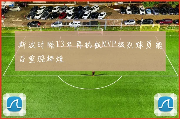 斯波时隔13年再执教MVP级别球员能否重现辉煌