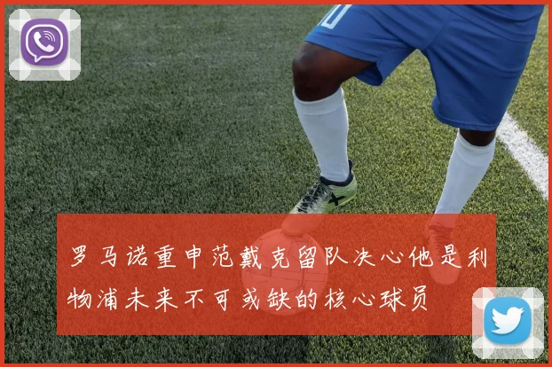 罗马诺重申范戴克留队决心他是利物浦未来不可或缺的核心球员