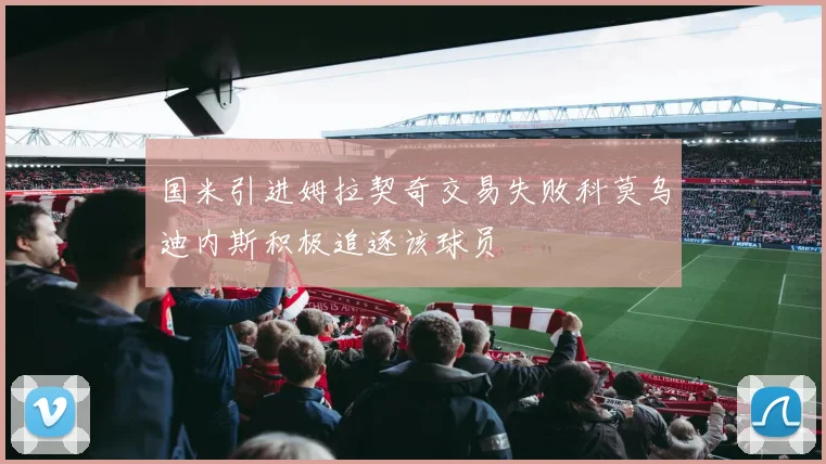 国米引进姆拉契奇交易失败科莫乌迪内斯积极追逐该球员